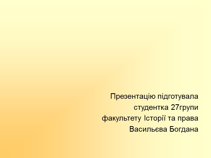 Презентацію підготувала студентка 27групи факультету Історії та права Васильєва Богдана